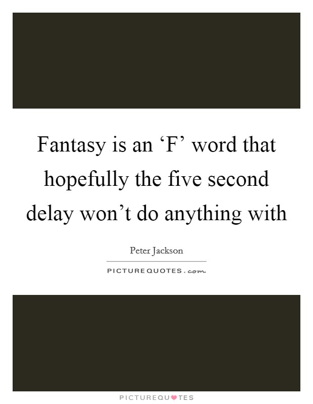 Fantasy is an ‘F' word that hopefully the five second delay won't do anything with Picture Quote #1