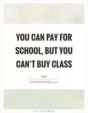You can pay for school, but you can’t buy class Picture Quote #1