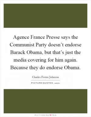 Agence France Presse says the Communist Party doesn’t endorse Barack Obama, but that’s just the media covering for him again. Because they do endorse Obama Picture Quote #1