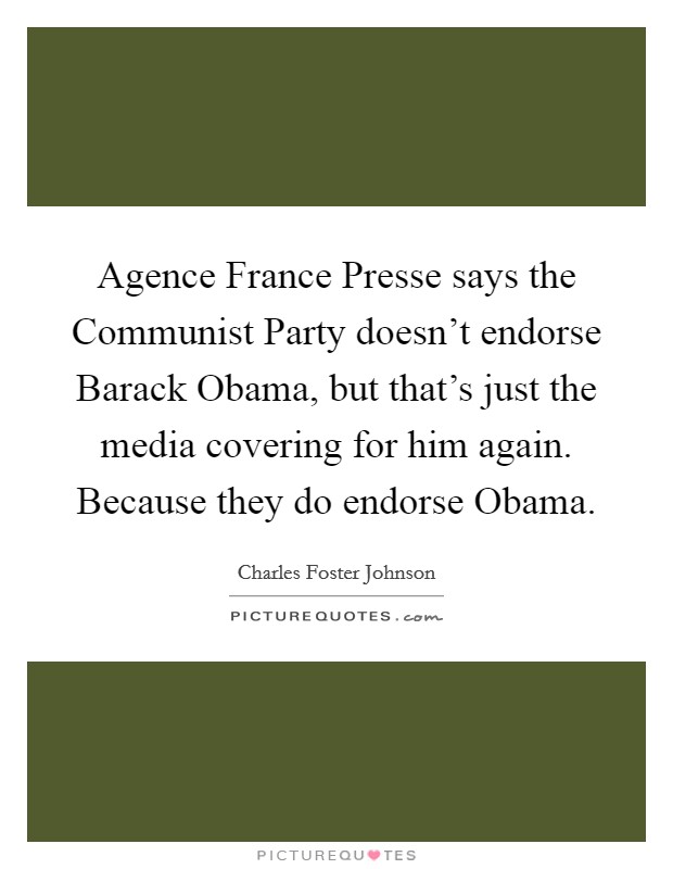 Agence France Presse says the Communist Party doesn't endorse Barack Obama, but that's just the media covering for him again. Because they do endorse Obama Picture Quote #1