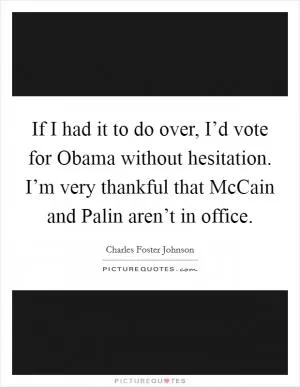 If I had it to do over, I’d vote for Obama without hesitation. I’m very thankful that McCain and Palin aren’t in office Picture Quote #1