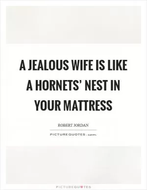 A jealous wife is like a hornets’ nest in your mattress Picture Quote #1