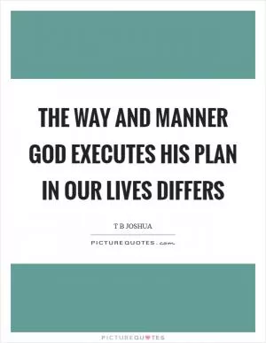 The way and manner God executes His plan in our lives differs Picture Quote #1