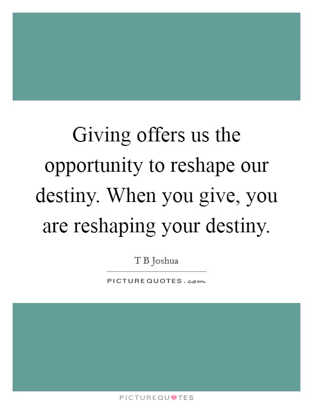 Giving offers us the opportunity to reshape our destiny. When you give, you are reshaping your destiny Picture Quote #1