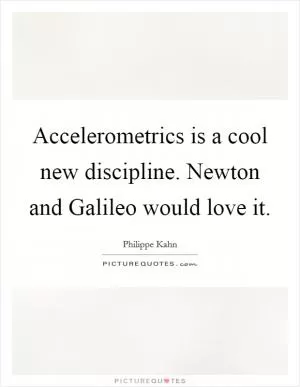 Accelerometrics is a cool new discipline. Newton and Galileo would love it Picture Quote #1