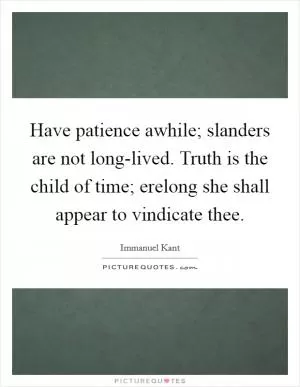 Have patience awhile; slanders are not long-lived. Truth is the child of time; erelong she shall appear to vindicate thee Picture Quote #1
