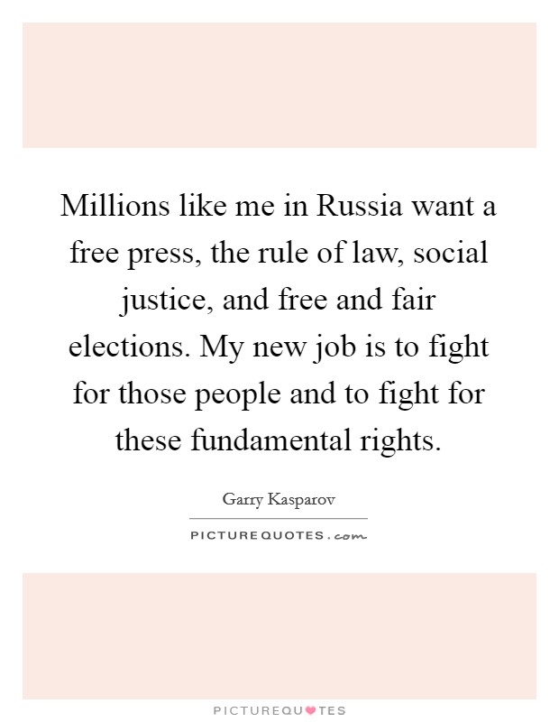 Millions like me in Russia want a free press, the rule of law, social justice, and free and fair elections. My new job is to fight for those people and to fight for these fundamental rights Picture Quote #1