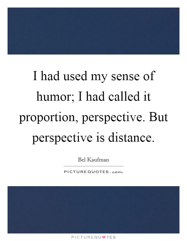 I had used my sense of humor; I had called it proportion, perspective. But perspective is distance Picture Quote #1