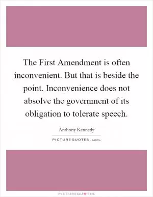 The First Amendment is often inconvenient. But that is beside the point. Inconvenience does not absolve the government of its obligation to tolerate speech Picture Quote #1