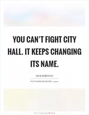 You can’t fight City Hall. It keeps changing its name Picture Quote #1