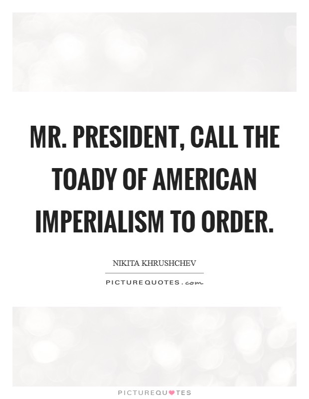 Mr. President, call the toady of American imperialism to order Picture Quote #1