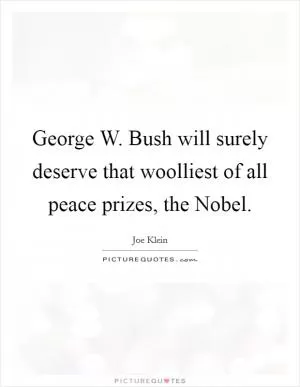 George W. Bush will surely deserve that woolliest of all peace prizes, the Nobel Picture Quote #1