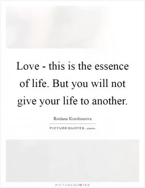 Love - this is the essence of life. But you will not give your life to another Picture Quote #1