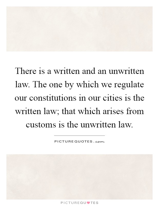 There is a written and an unwritten law. The one by which we regulate our constitutions in our cities is the written law; that which arises from customs is the unwritten law Picture Quote #1