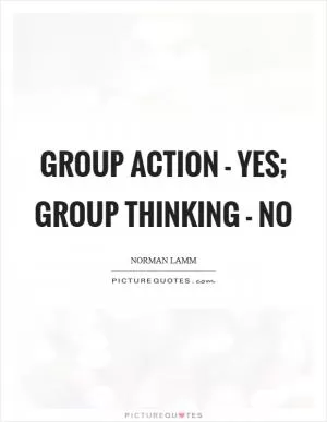 Group action - yes; group thinking - no Picture Quote #1
