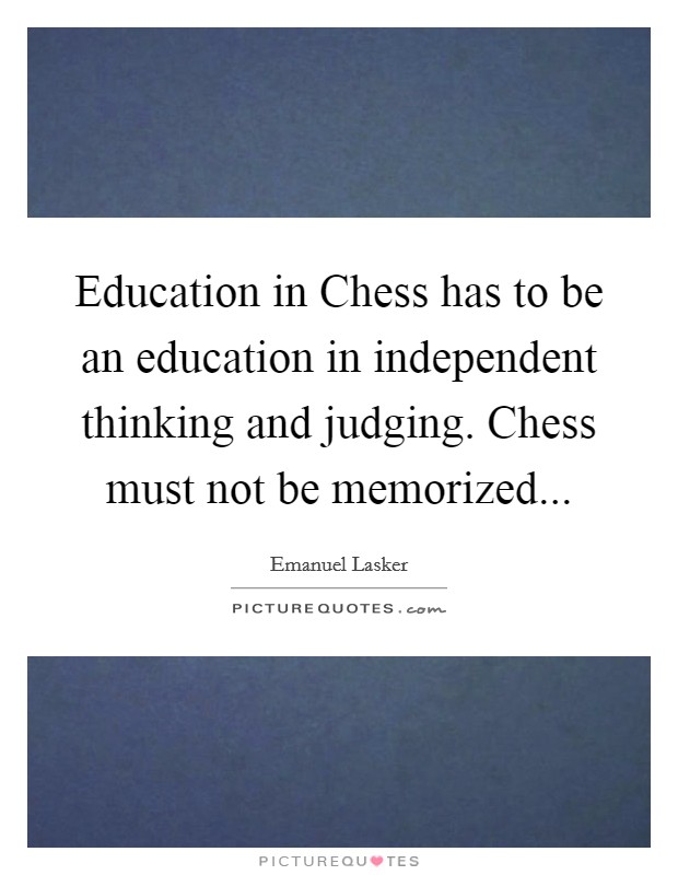Education in Chess has to be an education in independent thinking and judging. Chess must not be memorized Picture Quote #1