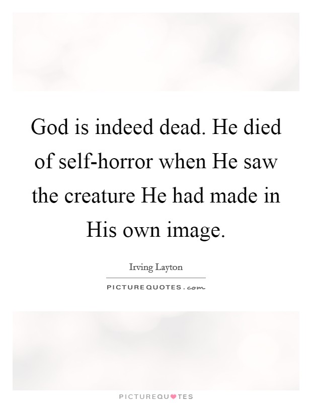 God is indeed dead. He died of self-horror when He saw the creature He had made in His own image Picture Quote #1