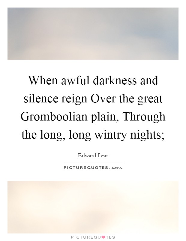 When awful darkness and silence reign Over the great Gromboolian plain, Through the long, long wintry nights; Picture Quote #1
