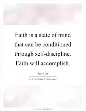 Faith is a state of mind that can be conditioned through self-discipline. Faith will accomplish Picture Quote #1