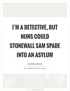 I’m a detective, but nuns could stonewall Sam Spade into an asylum Picture Quote #1