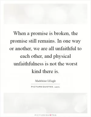 When a promise is broken, the promise still remains. In one way or another, we are all unfaithful to each other, and physical unfaithfulness is not the worst kind there is Picture Quote #1