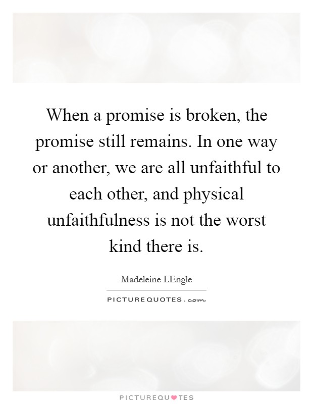 When a promise is broken, the promise still remains. In one way or another, we are all unfaithful to each other, and physical unfaithfulness is not the worst kind there is Picture Quote #1