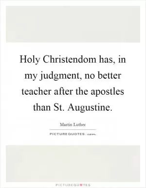Holy Christendom has, in my judgment, no better teacher after the apostles than St. Augustine Picture Quote #1