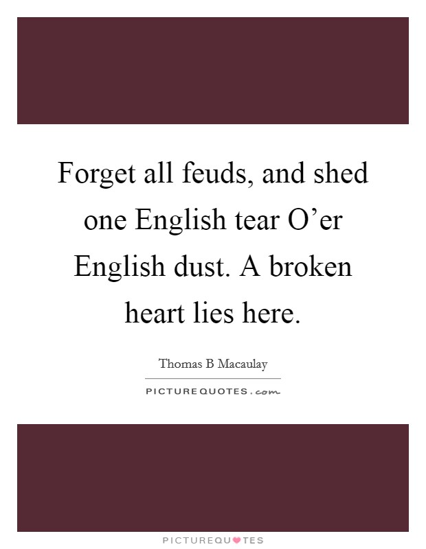 Forget all feuds, and shed one English tear O'er English dust. A broken heart lies here Picture Quote #1