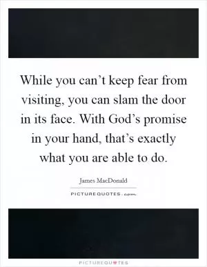 While you can’t keep fear from visiting, you can slam the door in its face. With God’s promise in your hand, that’s exactly what you are able to do Picture Quote #1