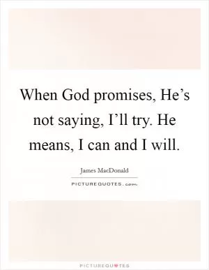When God promises, He’s not saying, I’ll try. He means, I can and I will Picture Quote #1