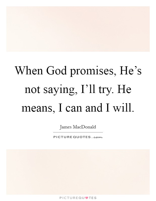 When God promises, He's not saying, I'll try. He means, I can and I will Picture Quote #1