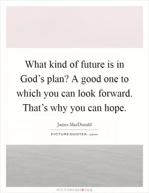 What kind of future is in God’s plan? A good one to which you can look forward. That’s why you can hope Picture Quote #1