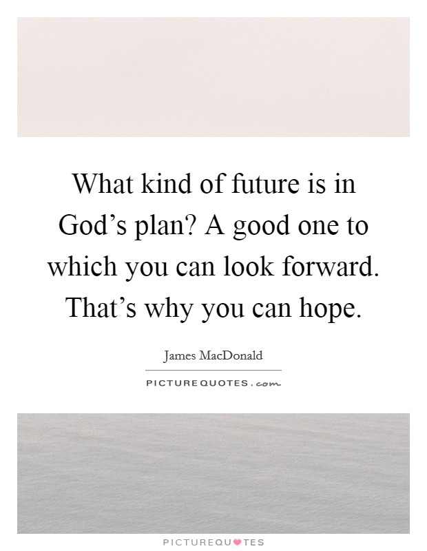 What kind of future is in God's plan? A good one to which you can look forward. That's why you can hope Picture Quote #1