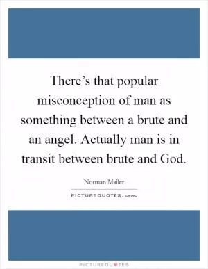 There’s that popular misconception of man as something between a brute and an angel. Actually man is in transit between brute and God Picture Quote #1