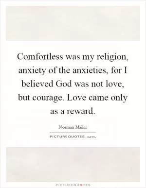 Comfortless was my religion, anxiety of the anxieties, for I believed God was not love, but courage. Love came only as a reward Picture Quote #1