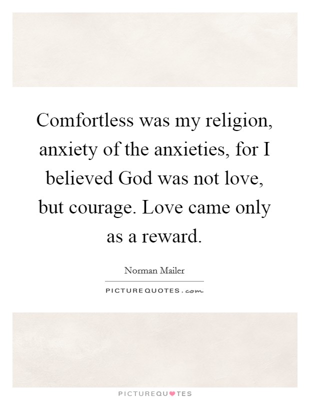 Comfortless was my religion, anxiety of the anxieties, for I believed God was not love, but courage. Love came only as a reward Picture Quote #1