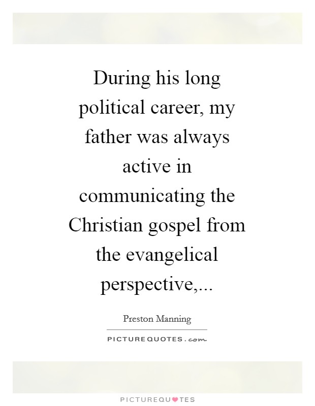 During his long political career, my father was always active in communicating the Christian gospel from the evangelical perspective, Picture Quote #1