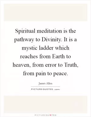 Spiritual meditation is the pathway to Divinity. It is a mystic ladder which reaches from Earth to heaven, from error to Truth, from pain to peace Picture Quote #1