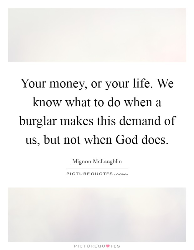 Your money, or your life. We know what to do when a burglar makes this demand of us, but not when God does Picture Quote #1