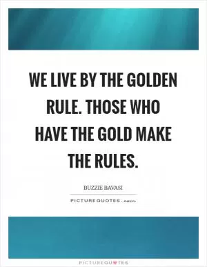We live by the Golden Rule. Those who have the gold make the rules Picture Quote #1