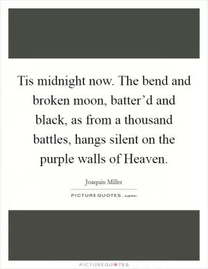 Tis midnight now. The bend and broken moon, batter’d and black, as from a thousand battles, hangs silent on the purple walls of Heaven Picture Quote #1