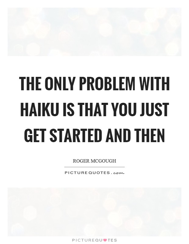 The only problem with Haiku is that you just get started and then Picture Quote #1