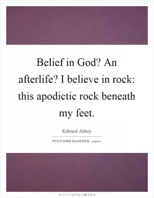 Belief in God? An afterlife? I believe in rock: this apodictic rock beneath my feet Picture Quote #1
