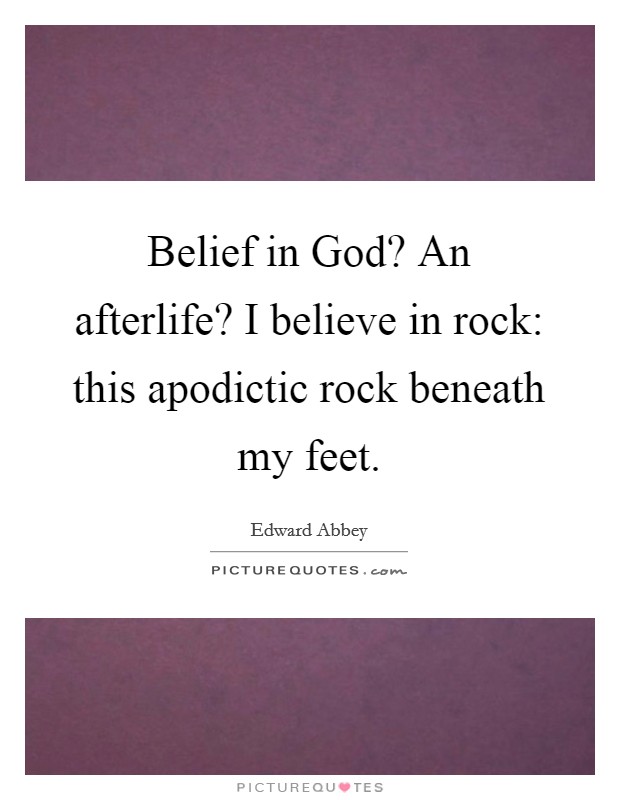 Belief in God? An afterlife? I believe in rock: this apodictic rock beneath my feet Picture Quote #1