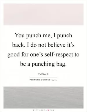 You punch me, I punch back. I do not believe it’s good for one’s self-respect to be a punching bag Picture Quote #1