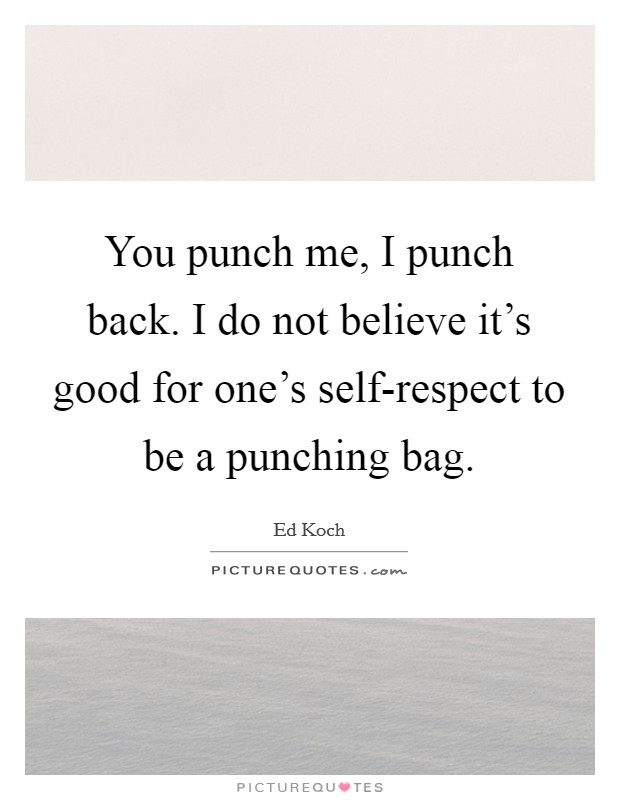You punch me, I punch back. I do not believe it's good for one's self-respect to be a punching bag Picture Quote #1