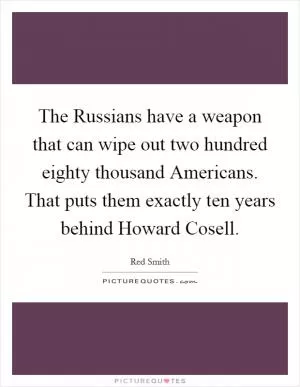 The Russians have a weapon that can wipe out two hundred eighty thousand Americans. That puts them exactly ten years behind Howard Cosell Picture Quote #1