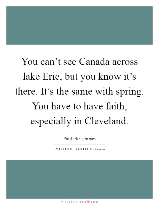 You can't see Canada across lake Erie, but you know it's there. It's the same with spring. You have to have faith, especially in Cleveland Picture Quote #1