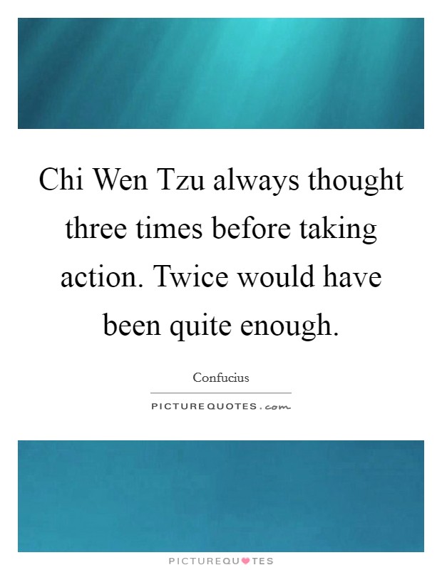 Chi Wen Tzu always thought three times before taking action. Twice would have been quite enough Picture Quote #1