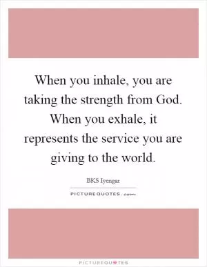 When you inhale, you are taking the strength from God. When you exhale, it represents the service you are giving to the world Picture Quote #1